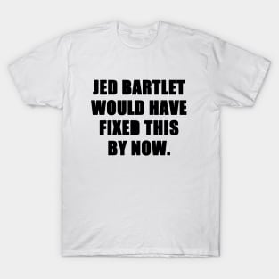 jed bartlet would have fixed this by now T-Shirt